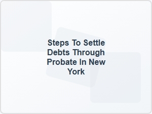 Steps to Settle Debts Through Probate in New York