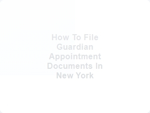 How to File Guardian Appointment Documents in New York