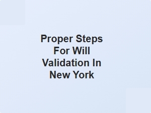 Proper Steps for Will Validation in New York
